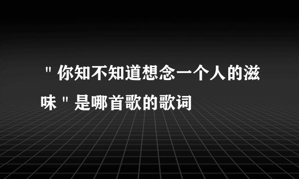 ＂你知不知道想念一个人的滋味＂是哪首歌的歌词