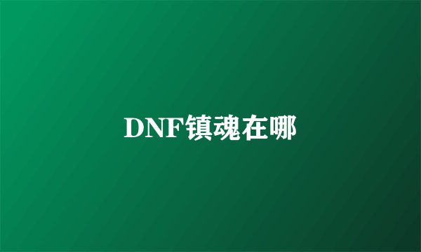 DNF镇魂在哪