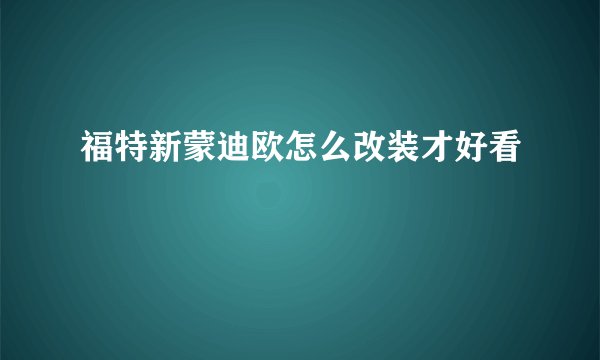 福特新蒙迪欧怎么改装才好看