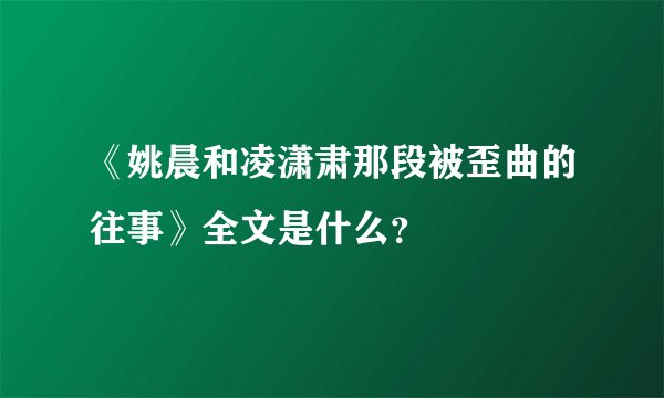 《姚晨和凌潇肃那段被歪曲的往事》全文是什么？