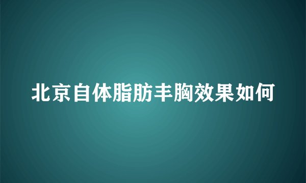 北京自体脂肪丰胸效果如何