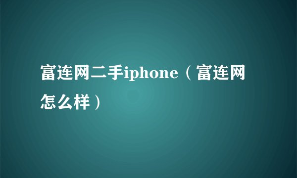 富连网二手iphone（富连网怎么样）