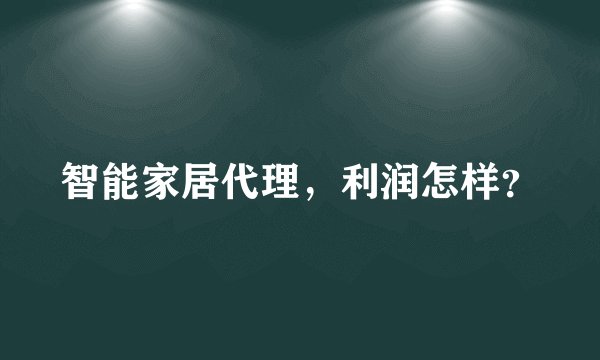 智能家居代理，利润怎样？