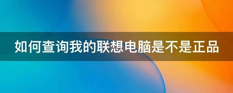如何查询我的联想电脑是不是正品