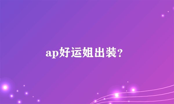 ap好运姐出装？