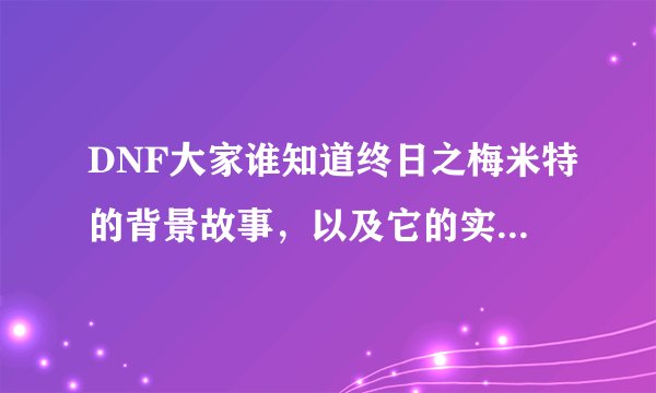 DNF大家谁知道终日之梅米特的背景故事，以及它的实力，它和大转移有什么关系？
