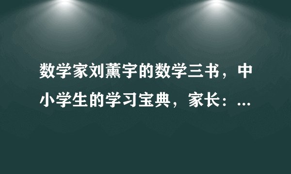 数学家刘薰宇的数学三书，中小学生的学习宝典，家长：难得的好书