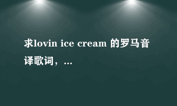 求lovin ice cream 的罗马音译歌词，拼音的那种