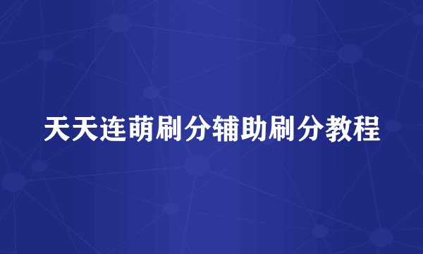 天天连萌刷分辅助刷分教程