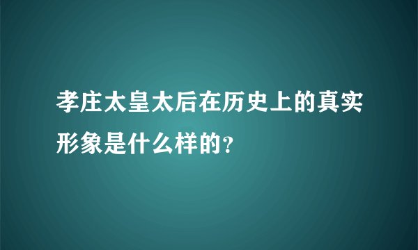 孝庄太皇太后在历史上的真实形象是什么样的？