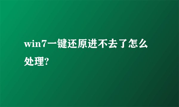 win7一键还原进不去了怎么处理?