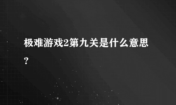 极难游戏2第九关是什么意思？