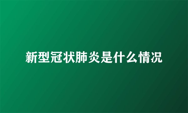 新型冠状肺炎是什么情况