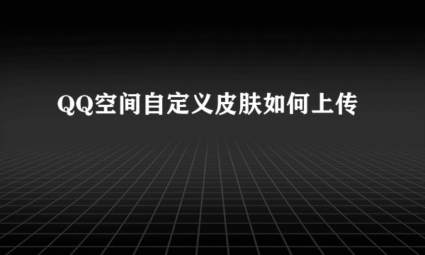 QQ空间自定义皮肤如何上传