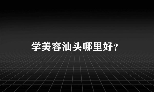 学美容汕头哪里好？