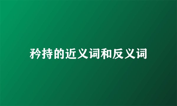 矜持的近义词和反义词