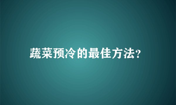 蔬菜预冷的最佳方法？