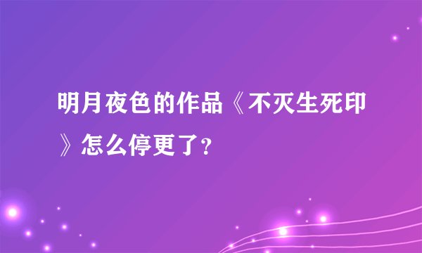明月夜色的作品《不灭生死印》怎么停更了？