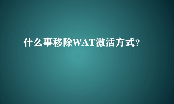 什么事移除WAT激活方式？