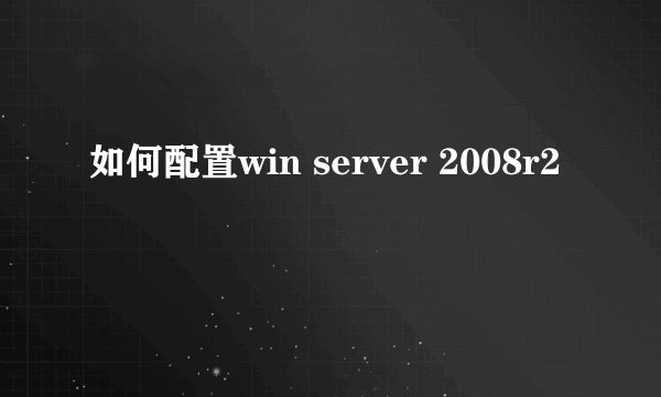 如何配置win server 2008r2