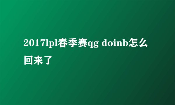 2017lpl春季赛qg doinb怎么回来了