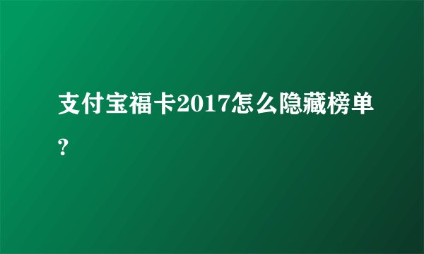 支付宝福卡2017怎么隐藏榜单？