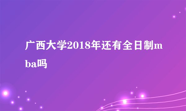 广西大学2018年还有全日制mba吗