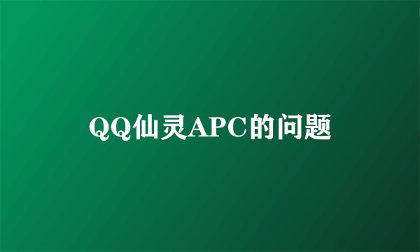QQ仙灵APC的问题