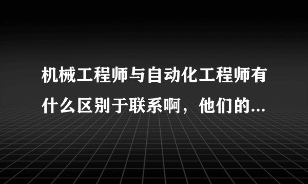 机械工程师与自动化工程师有什么区别于联系啊，他们的侧重点在哪里？