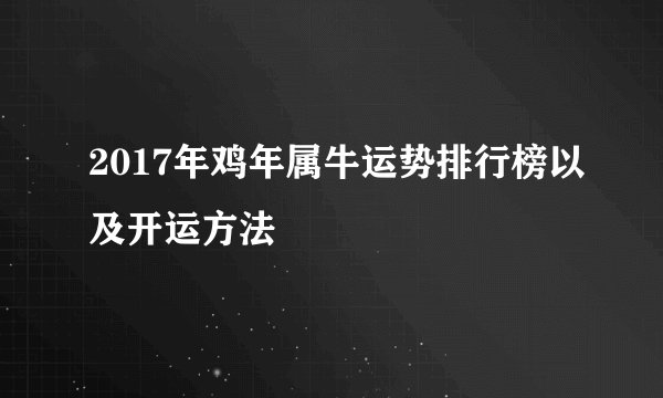 2017年鸡年属牛运势排行榜以及开运方法