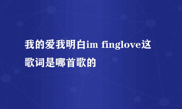 我的爱我明白im finglove这歌词是哪首歌的