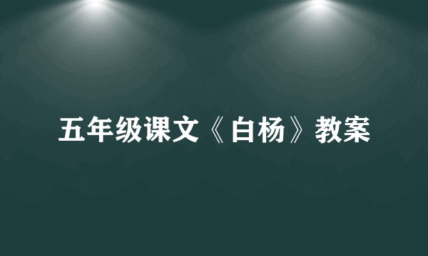 五年级课文《白杨》教案