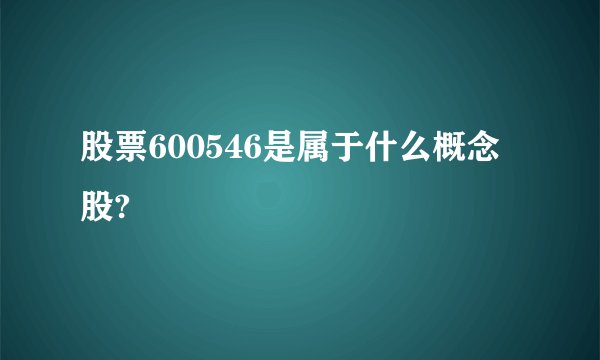 股票600546是属于什么概念股?