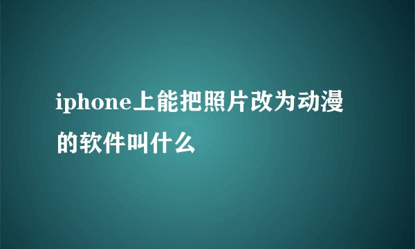 iphone上能把照片改为动漫的软件叫什么
