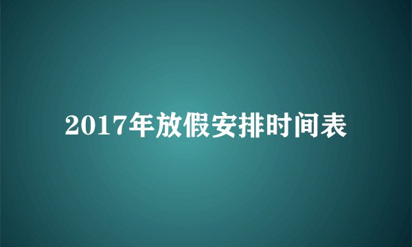 2017年放假安排时间表
