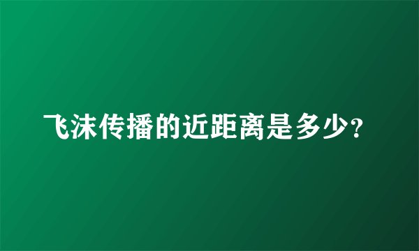 飞沫传播的近距离是多少？