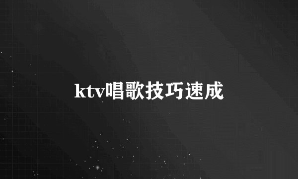 ktv唱歌技巧速成