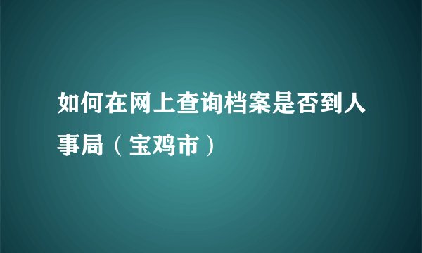 如何在网上查询档案是否到人事局（宝鸡市）