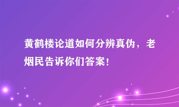 黄鹤楼论道如何分辨真伪，老烟民告诉你们答案！