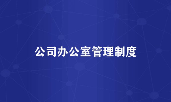 公司办公室管理制度