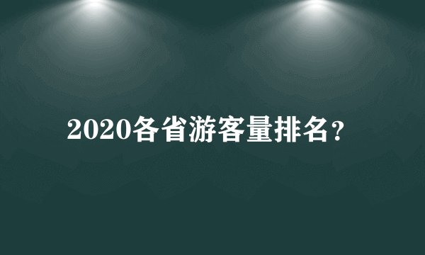 2020各省游客量排名？