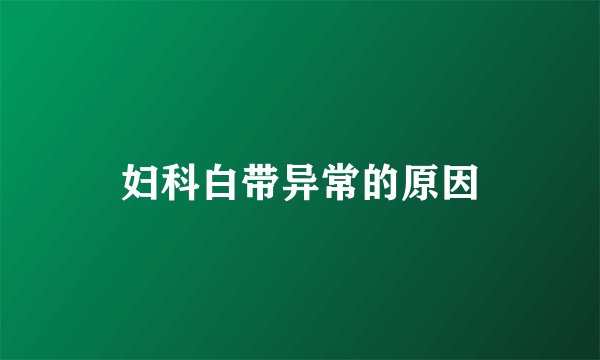 妇科白带异常的原因