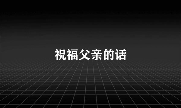 祝福父亲的话