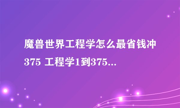 魔兽世界工程学怎么最省钱冲375 工程学1到375各阶段最省钱冲级攻略