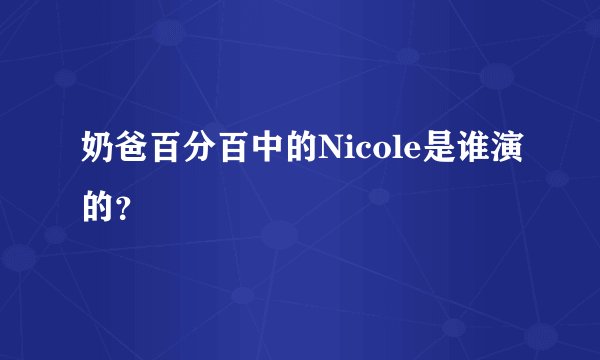 奶爸百分百中的Nicole是谁演的？
