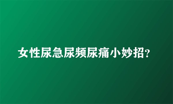 女性尿急尿频尿痛小妙招？