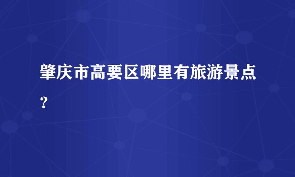 肇庆市高要区哪里有旅游景点？