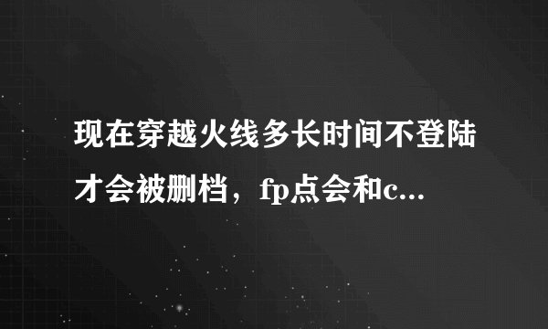 现在穿越火线多长时间不登陆才会被删档，fp点会和cf点一样清零吗