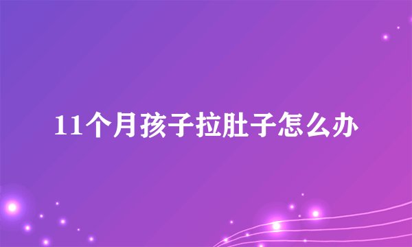 11个月孩子拉肚子怎么办