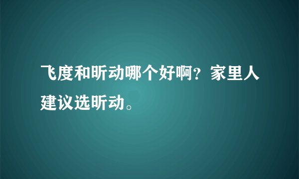飞度和昕动哪个好啊？家里人建议选昕动。